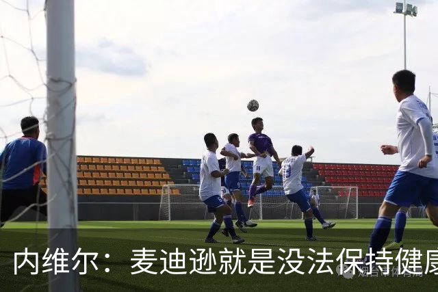 内维尔：麦迪逊就是没法保持健康，德泽尔比的叹息说明了一切