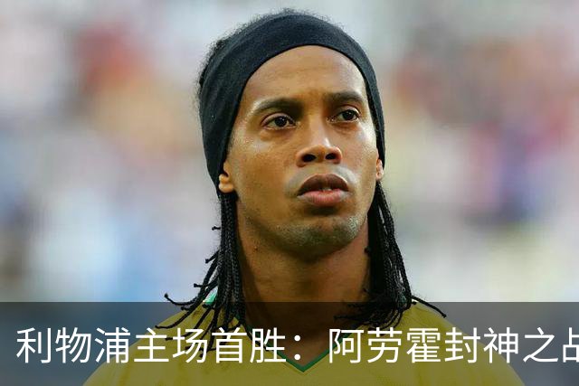 利物浦主场首胜：阿劳霍封神之战，伊劳拉的西班牙配方初见成效！