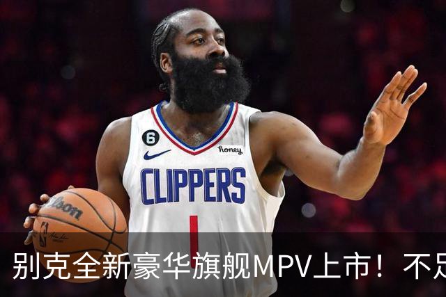 别克全新豪华旗舰MPV上市！不足54万起，豪华比肩埃尔法，还看啥