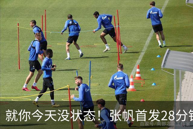 就你今天没状态！张帆首发28分钟 6中1仅拿2分&还有3失误