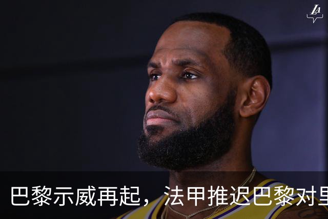巴黎示威再起，法甲推迟巴黎对里昂，金球奖典礼撞车