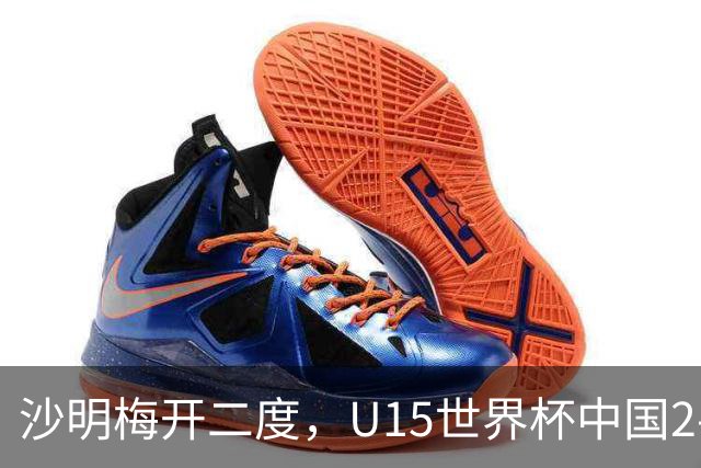 沙明梅开二度，U15世界杯中国2-3不敌安哥拉U15