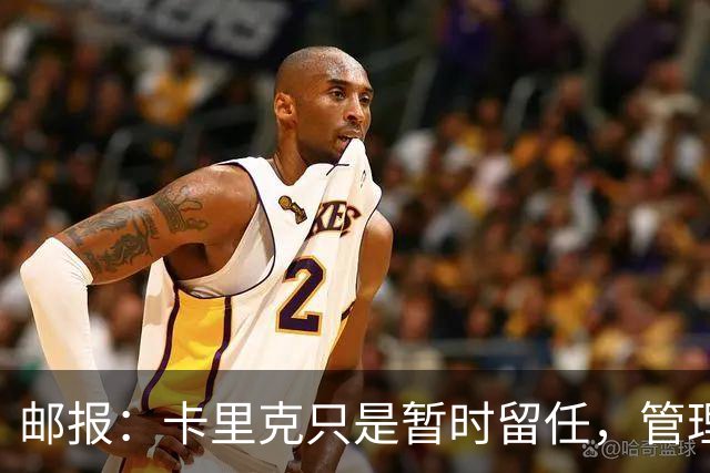 邮报：卡里克只是暂时留任，管理层等到局面彻底失控便解约他
