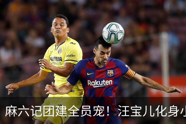 麻六记团建全员宠！汪宝儿化身小团宠，对着镜头卖萌太治愈
