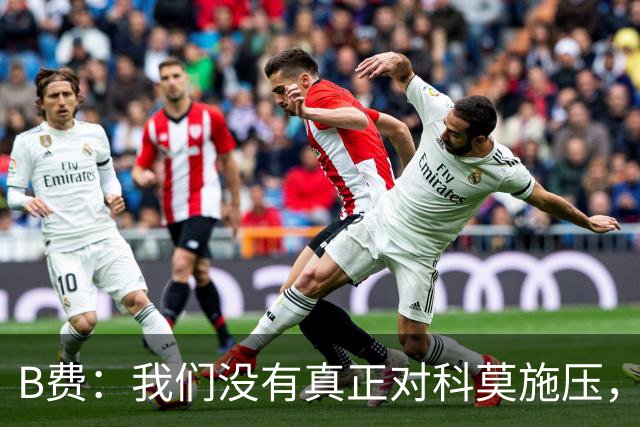 B费：我们没有真正对科莫施压，没有让他们感受到我们逼抢的威胁